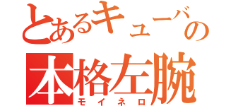 とあるキューバの本格左腕（モイネロ）