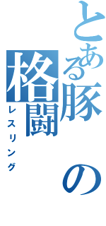 とある豚の格闘（レスリング）