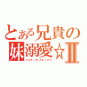 とある兄貴の妹溺愛☆Ⅱ（シスターコンプレックス）