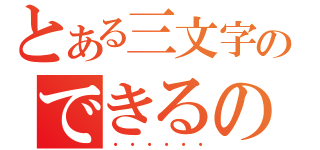 とある三文字のできるの（・・・・・・）