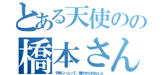 とある天使のの橋本さん（千年に一人って、確かめられねぇよ）