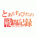 とあるちびたの戦闘記録（アブラタニサン）