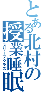 とある北村の授業睡眠（スリープクラス）