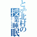 とある北村の授業睡眠（スリープクラス）