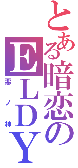 とある暗恋のＥＬＤＹ（悪ノ神）