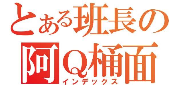 とある班長の阿Ｑ桶面（インデックス）