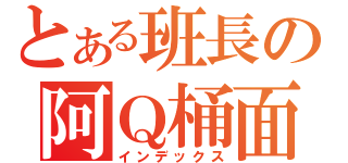 とある班長の阿Ｑ桶面（インデックス）