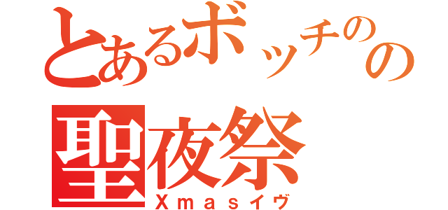 とあるボッチのの聖夜祭（Ｘｍａｓイヴ）