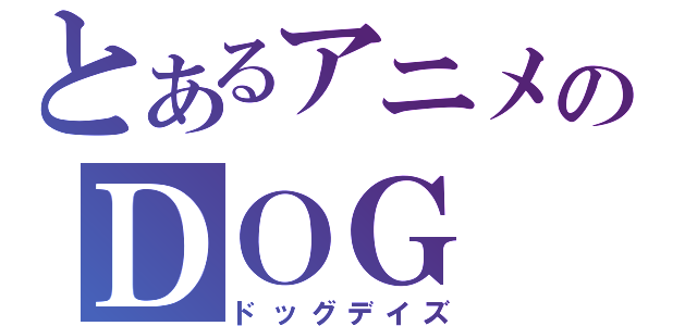 とあるアニメのＤＯＧ ＤＡＹＳ（ドッグデイズ）