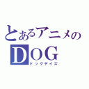 とあるアニメのＤＯＧ ＤＡＹＳ（ドッグデイズ）