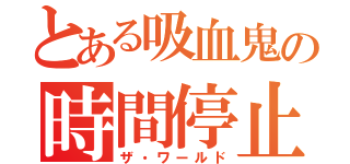 とある吸血鬼の時間停止（ザ・ワールド）