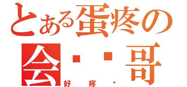 とある蛋疼の会长帅哥（好疼啊）