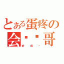 とある蛋疼の会长帅哥（好疼啊）