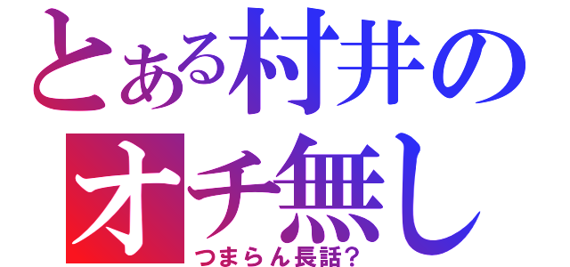 とある村井のオチ無し（つまらん長話？）