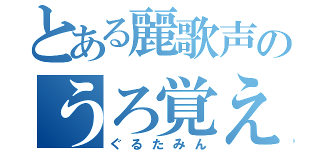 とある麗歌声のうろ覚え（ぐるたみん）