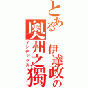 とある 伊達政宗の奧州之獨眼龍（インデックス）