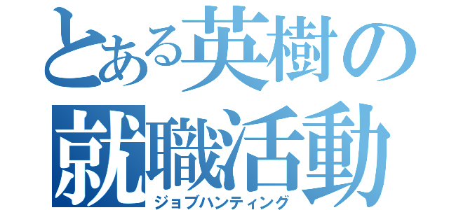 とある英樹の就職活動（ジョブハンティング）