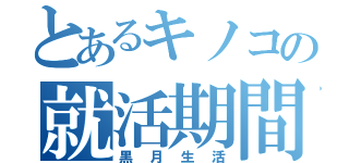 とあるキノコの就活期間（黒月生活）