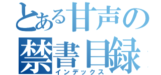 とある甘声の禁書目録（インデックス）