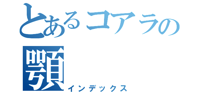 とあるコアラの顎（インデックス）