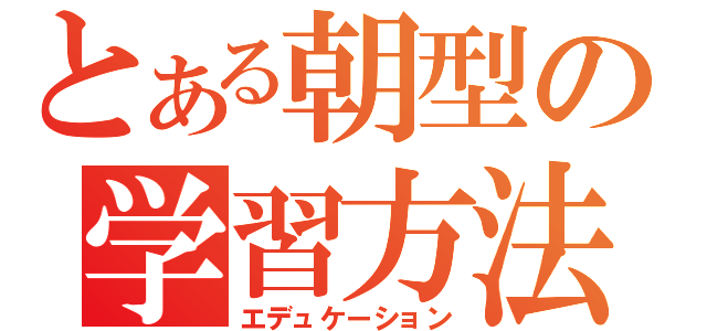 とある朝型の学習方法（エデュケーション）