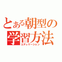 とある朝型の学習方法（エデュケーション）