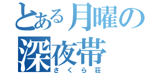 とある月曜の深夜帯（さくら荘）