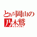 とある岡山の乃木鷲（ななみん推し）