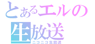 とあるエルの生放送（ニコニコ生放送）