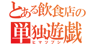 とある飲食店の単独遊戯（ヒマツブシ）