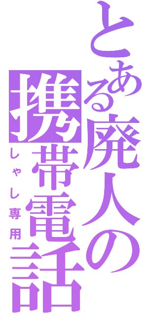 とある廃人の携帯電話（しゃし専用）