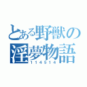 とある野獣の淫夢物語（１１４５１４）