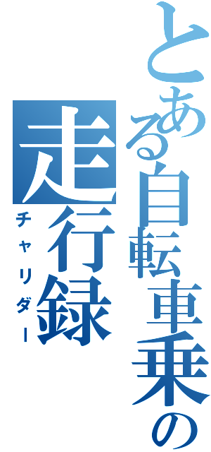 とある自転車乗の走行録（チャリダー）