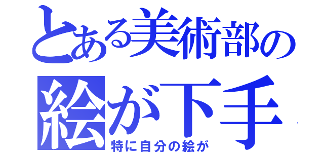 とある美術部の絵が下手（特に自分の絵が）