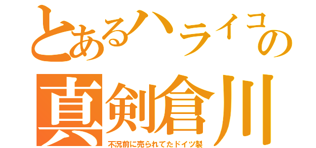 とあるハライコの真剣倉川（不況前に売られてたドイツ製）