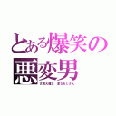 とある爆笑の悪変男（古坂大魔王 変なおじさん）