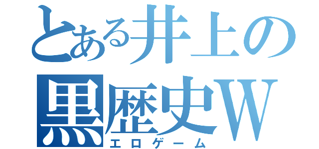 とある井上の黒歴史Ｗ（エロゲーム）