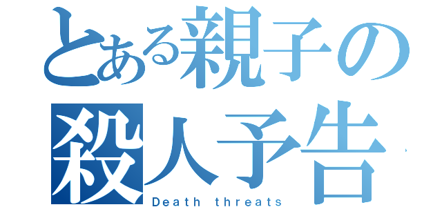 とある親子の殺人予告（Ｄｅａｔｈ ｔｈｒｅａｔｓ）