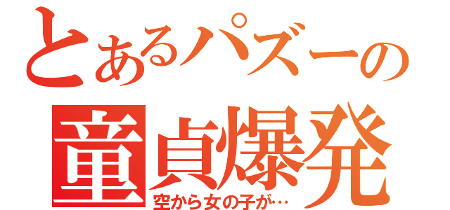 とあるパズーの童貞爆発（空から女の子が…）