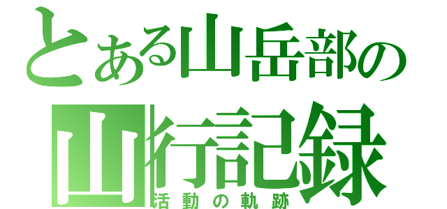 とある山岳部の山行記録（活動の軌跡）