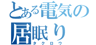 とある電気の居眠り（タクロウ）