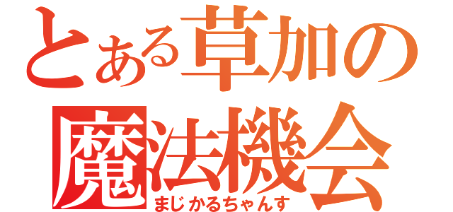 とある草加の魔法機会（まじかるちゃんす）