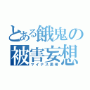 とある餓鬼の被害妄想（マイナス思考）