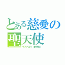 とある慈愛の聖天使（ラファエル（獣神化））