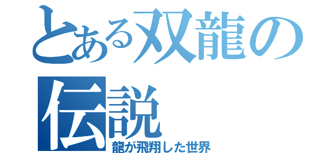 とある双龍の伝説（龍が飛翔した世界）