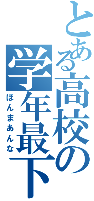 とある高校の学年最下位（ほんまあんな）