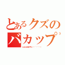 とあるクズのバカップル（しんととはるかやん（✽︎´ཫ｀✽︎））