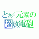 とある元素の超放電砲（ディスチャージ）