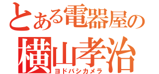 とある電器屋の横山孝治（ヨドバシカメラ）