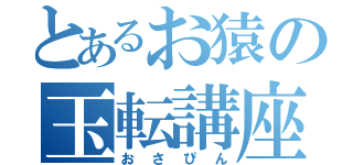 とあるお猿の玉転講座（おさぴん）